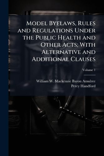 Cover image for Model Byelaws, Rules and Regulations Under the Public Health and Other Acts; With Alternative and Additional Clauses