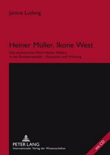 Heiner Mueller, Ikone West: Das Dramatische Werk Heiner Muellers in Der Bundesrepublik - Rezeption Und Wirkung