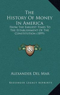 Cover image for The History of Money in America: From the Earliest Times to the Establishment of the Constitution (1899)