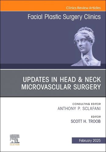 Updates in Head & Neck Microvascular Surgery, An Issue of Facial Plastic Surgery Clinics of North America: Volume 33-1