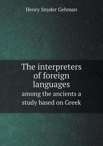 Cover image for The interpreters of foreign languages among the ancients a study based on Greek