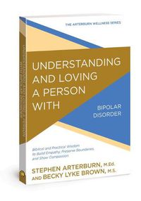 Cover image for Understanding and Loving a Person with Bipolar Disorder: Biblical and Practical Wisdom to Build Empathy, Preserve Boundaries, and Show Compassion