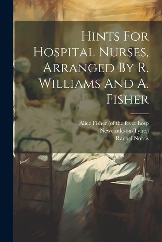 Hints For Hospital Nurses, Arranged By R. Williams And A. Fisher