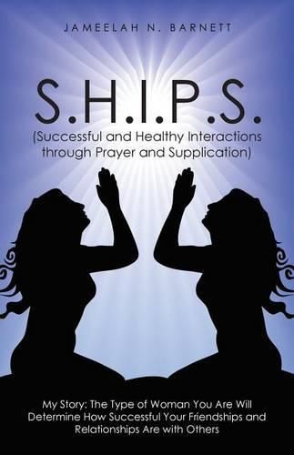 Cover image for S.H.I.P.S. (Successful and Healthy Interactions through Prayer and Supplication): My Story: The Type of Woman You Are Will Determine How Successful Your Friendships and Relationships Are with Others