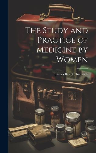 Cover image for The Study and Practice of Medicine by Women
