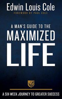 Cover image for A Man's Guide to the Maximized Life: A Six-Week Journey to Greater Success