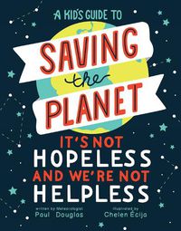 Cover image for A Kid's Guide to Saving the Planet: It's Not Hopeless and We're Not Helpless