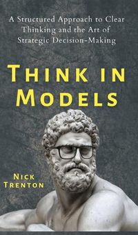 Cover image for Think in Models: A Structured Approach to Clear Thinking and the Art of Strategic Decision-Making