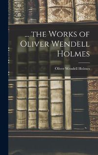 Cover image for ... the Works of Oliver Wendell Holmes