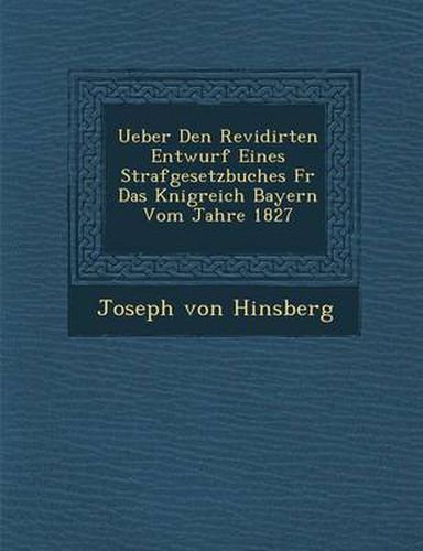 Cover image for Ueber Den Revidirten Entwurf Eines Strafgesetzbuches F R Das K Nigreich Bayern Vom Jahre 1827