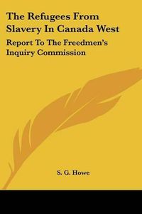 Cover image for The Refugees from Slavery in Canada West: Report to the Freedmen's Inquiry Commission