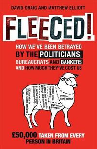 Cover image for Fleeced!: How we've been betrayed by the politicians, bureaucrats and bankers - and how much they've cost us