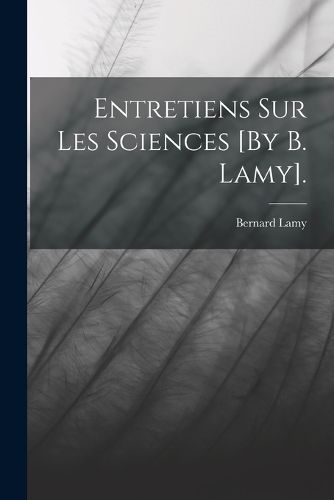 Cover image for Entretiens Sur Les Sciences [By B. Lamy].