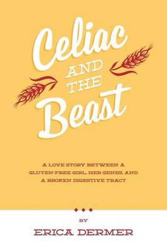 Cover image for Celiac and the Beast: A Love Story Between a Gluten-Free Girl, Her Genes, and a Broken Digestive Tract