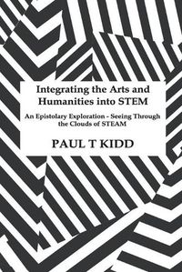 Cover image for Integrating the Arts and Humanities into STEM: An Epistolary Exploration - Seeing Through the Clouds of STEAM