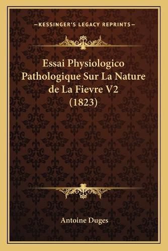 Cover image for Essai Physiologico Pathologique Sur La Nature de La Fievre V2 (1823)