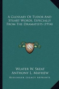 Cover image for A Glossary of Tudor and Stuart Words, Especially from the Dra Glossary of Tudor and Stuart Words, Especially from the Dramatists (1914) Amatists (1914)