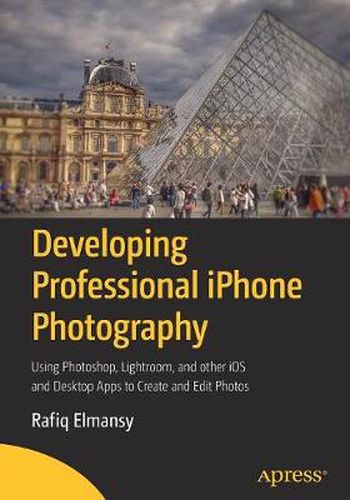 Cover image for Developing Professional iPhone Photography: Using Photoshop, Lightroom, and other iOS and Desktop Apps to Create and Edit Photos