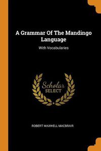 Cover image for A Grammar of the Mandingo Language: With Vocabularies