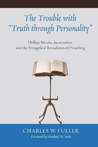 Cover image for The Trouble with Truth Through Personality: Phillips Brooks, Incarnation, and the Evangelical Boundaries of Preaching