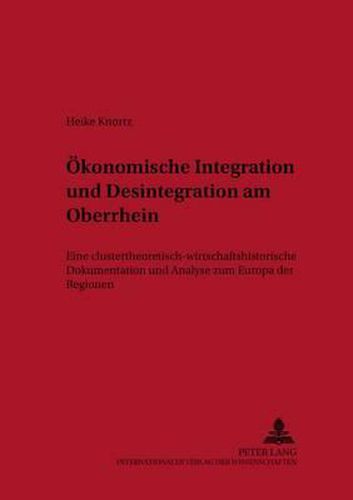 Cover image for Oekonomische Integration Und Desintegration Am Oberrhein: Eine Clustertheoretisch-Wirtschaftshistorische Dokumentation Und Analyse Zum Europa Der Regionen