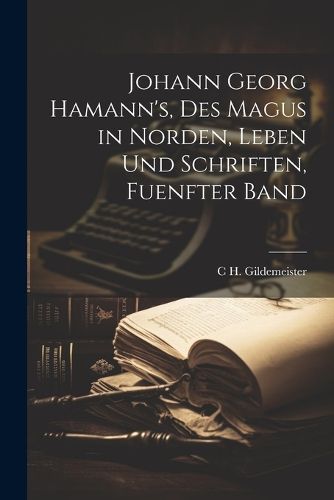 Cover image for Johann Georg Hamann's, Des Magus in Norden, Leben Und Schriften, Fuenfter Band
