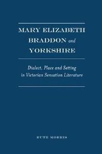 Cover image for Mary Elizabeth Braddon and Yorkshire: Dialect, Place and Setting in Victorian Sensation Literature