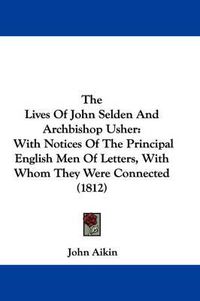 Cover image for The Lives of John Selden and Archbishop Usher: With Notices of the Principal English Men of Letters, with Whom They Were Connected (1812)