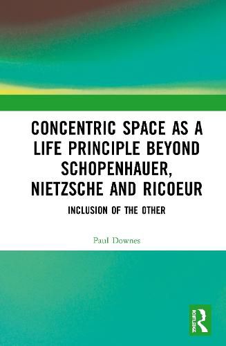 Concentric Space as a Life Principle beyond Schopenhauer, Nietzsche and Ricoeur: Inclusion of the Other