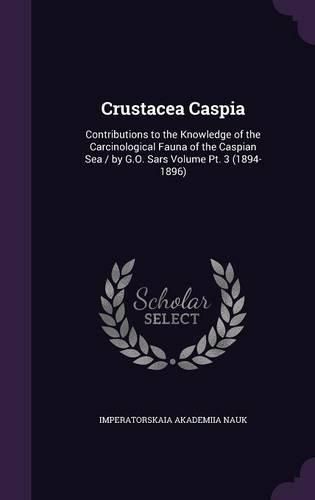 Cover image for Crustacea Caspia: Contributions to the Knowledge of the Carcinological Fauna of the Caspian Sea / By G.O. Sars Volume PT. 3 (1894-1896)