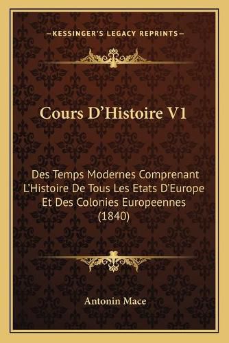 Cover image for Cours D'Histoire V1: Des Temps Modernes Comprenant L'Histoire de Tous Les Etats D'Europe Et Des Colonies Europeennes (1840)
