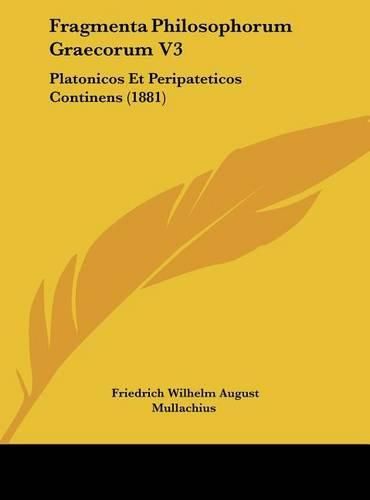 Fragmenta Philosophorum Graecorum V3: Platonicos Et Peripateticos Continens (1881)