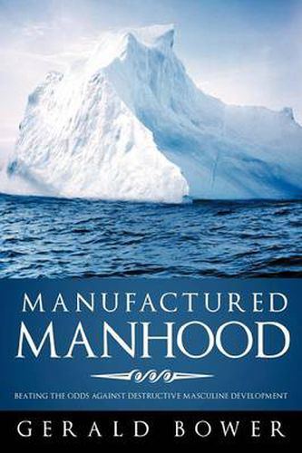 Cover image for Manufactured Manhood: Beating the Odds Against Destructive Masculine Development