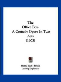 Cover image for The Office Boy: A Comedy Opera in Two Acts (1903)