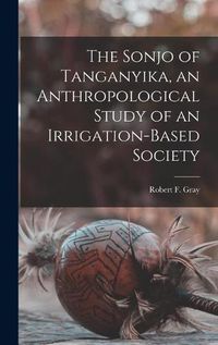 Cover image for The Sonjo of Tanganyika, an Anthropological Study of an Irrigation-based Society