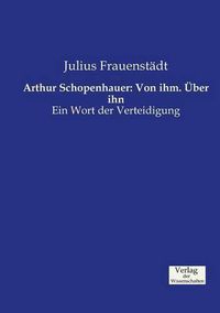 Cover image for Arthur Schopenhauer: Von ihm. UEber ihn: Ein Wort der Verteidigung