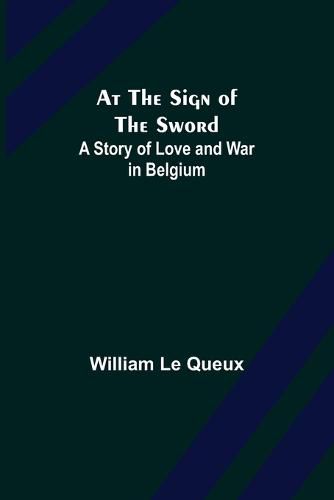 Cover image for At the Sign of the Sword: A Story of Love and War in Belgium