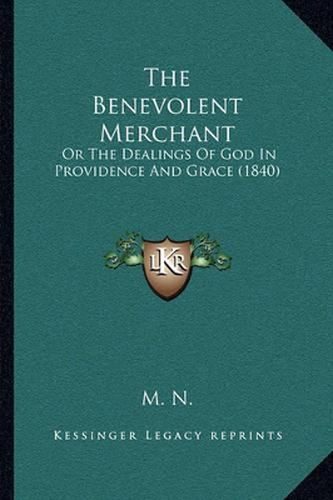 Cover image for The Benevolent Merchant: Or the Dealings of God in Providence and Grace (1840)