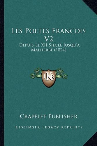 Les Poetes Francois V2: Depuis Le XII Siecle Jusqu'a Malherbe (1824)