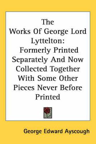 Cover image for The Works of George Lord Lyttelton: Formerly Printed Separately and Now Collected Together with Some Other Pieces Never Before Printed