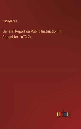 Cover image for General Report on Public Instruction in Bengal for 1873-74