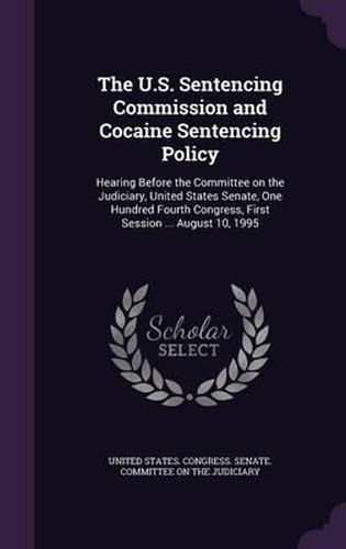 The U.S. Sentencing Commission and Cocaine Sentencing Policy: Hearing Before the Committee on the Judiciary, United States Senate, One Hundred Fourth Congress, First Session ... August 10, 1995