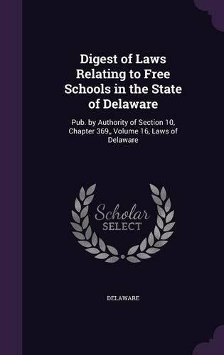 Cover image for Digest of Laws Relating to Free Schools in the State of Delaware: Pub. by Authority of Section 10, Chapter 369, Volume 16, Laws of Delaware