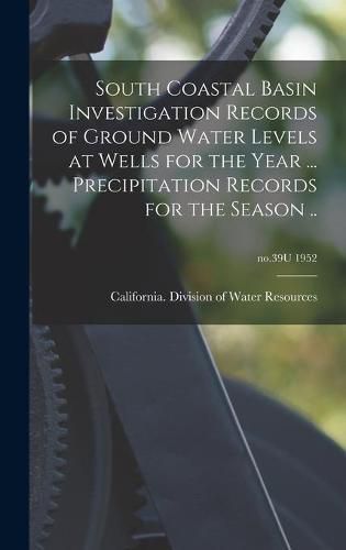 Cover image for South Coastal Basin Investigation Records of Ground Water Levels at Wells for the Year ... Precipitation Records for the Season ..; no.39U 1952