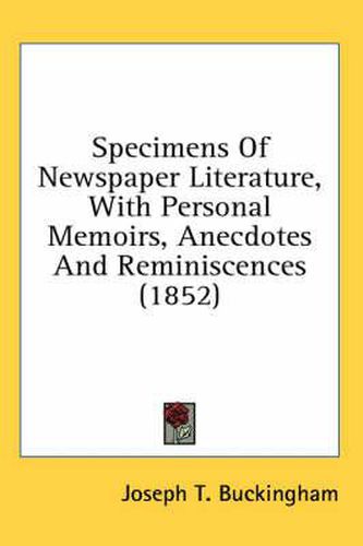 Cover image for Specimens of Newspaper Literature, with Personal Memoirs, Anecdotes and Reminiscences (1852)