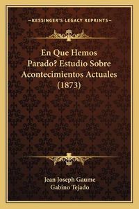 Cover image for En Que Hemos Parado? Estudio Sobre Acontecimientos Actuales (1873)