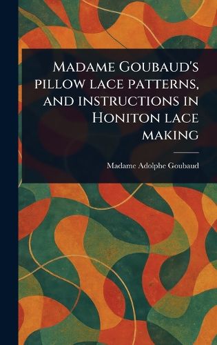 Madame Goubaud's Pillow Lace Patterns, and Instructions in Honiton Lace Making