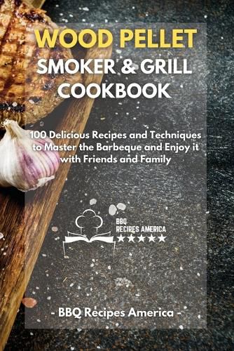 Cover image for Wood Pellet Smoker And Grill Cookbook: 100 Delicious Recipes and Techniques to Master the Barbeque and Enjoy it with Friends and Family