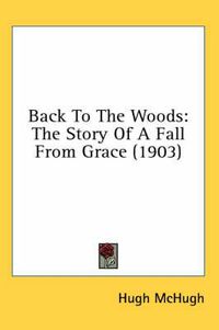 Cover image for Back to the Woods: The Story of a Fall from Grace (1903)