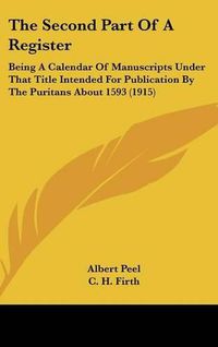 Cover image for The Second Part of a Register: Being a Calendar of Manuscripts Under That Title Intended for Publication by the Puritans about 1593 (1915)